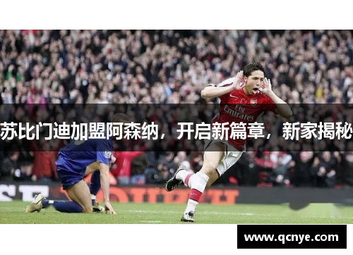 苏比门迪加盟阿森纳，开启新篇章，新家揭秘
